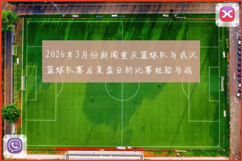 2026年3月份新闻重庆篮球队与武汉篮球队赛后复盘分析比赛经验与战术调整探讨