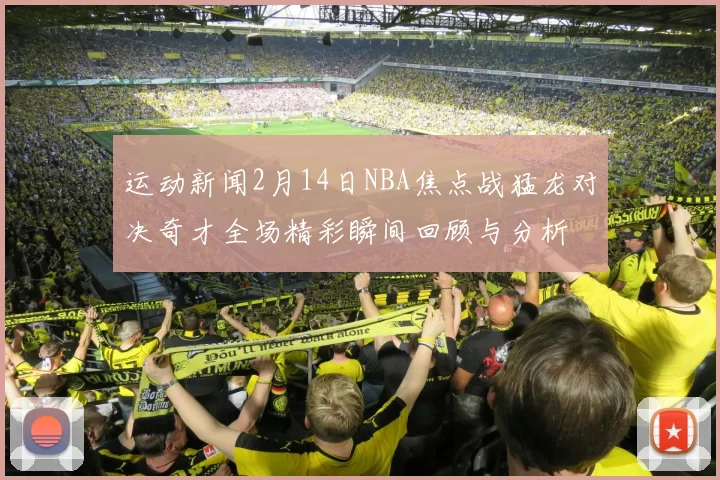 运动新闻2月14日NBA焦点战猛龙对决奇才全场精彩瞬间回顾与分析